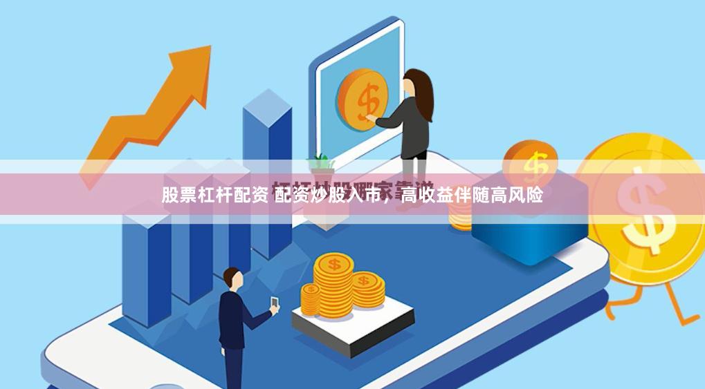 股票杠杆配资 配资炒股入市，高收益伴随高风险