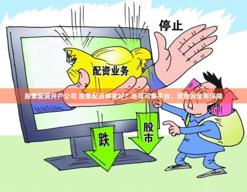 股票配资开户公司 股票配资哪家好？选择可靠平台，资金安全有保障