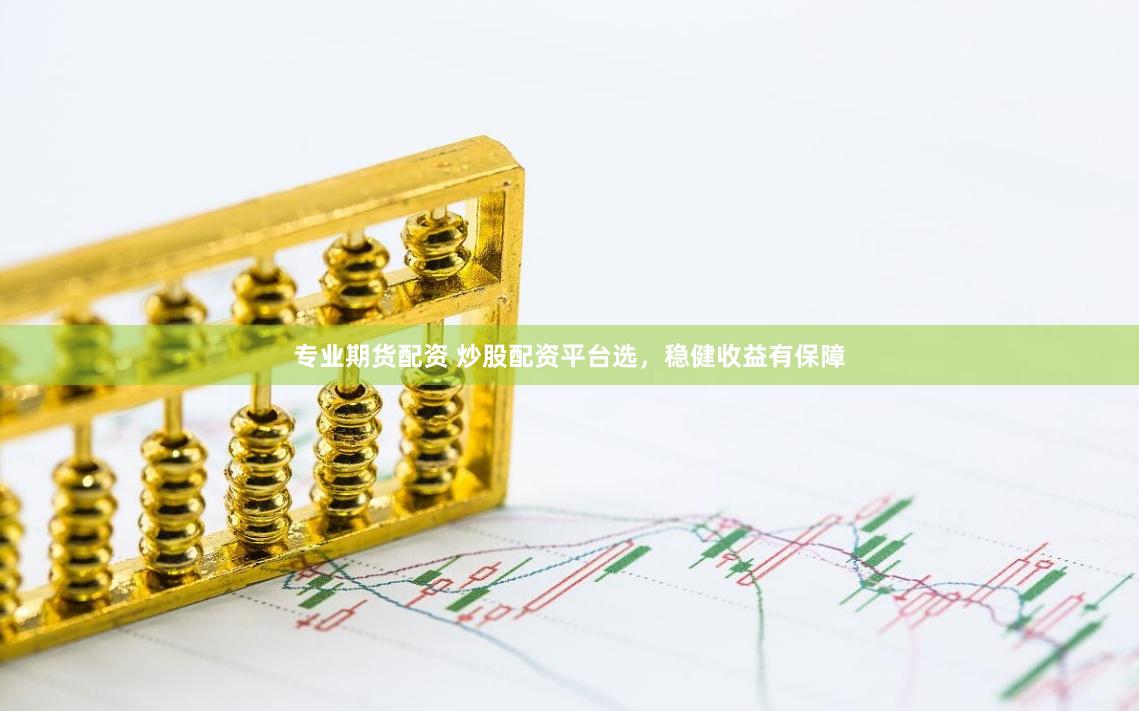 专业期货配资 炒股配资平台选，稳健收益有保障