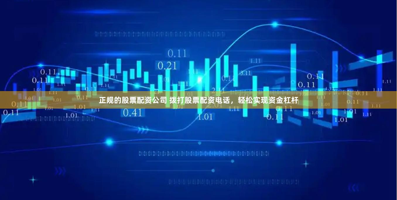 正规的股票配资公司 拨打股票配资电话，轻松实现资金杠杆