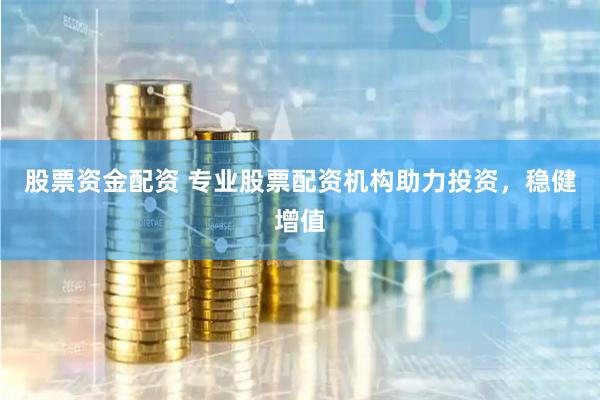 股票资金配资 专业股票配资机构助力投资，稳健增值