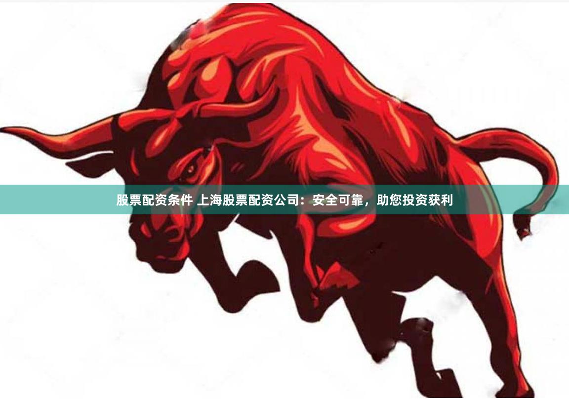股票配资条件 上海股票配资公司：安全可靠，助您投资获利