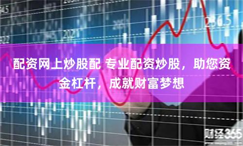 配资网上炒股配 专业配资炒股，助您资金杠杆，成就财富梦想