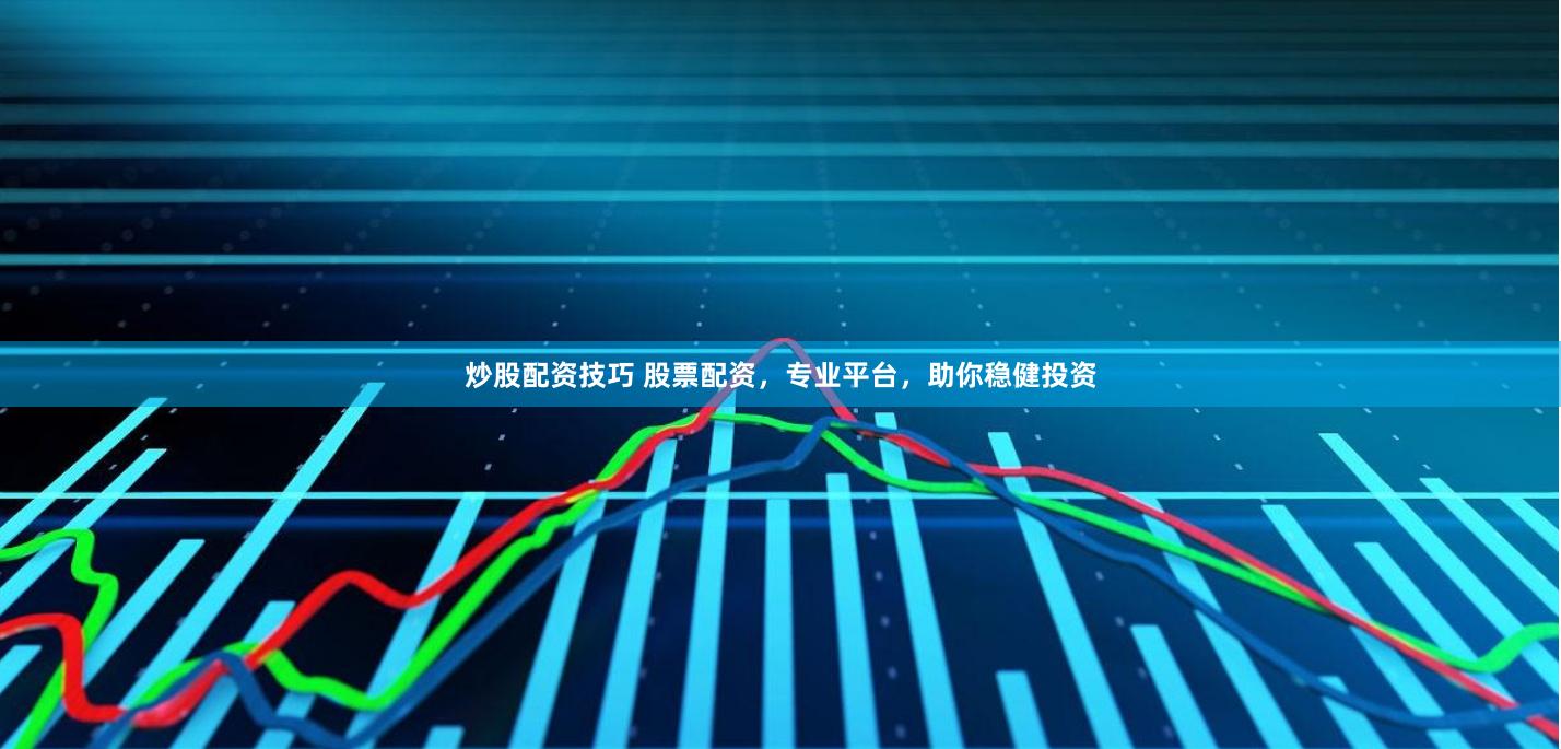 炒股配资技巧 股票配资，专业平台，助你稳健投资