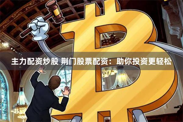 主力配资炒股 荆门股票配资：助你投资更轻松