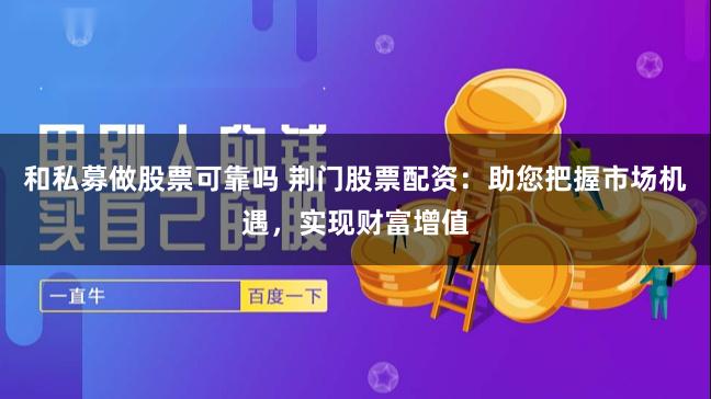 和私募做股票可靠吗 荆门股票配资:助您把握市场机遇,实现财富增值