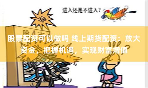 股票配资可以做吗 线上期货配资:放大资金,把握机遇,实现财富增值