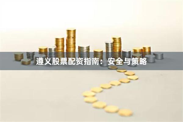 遵义股票配资指南：安全与策略