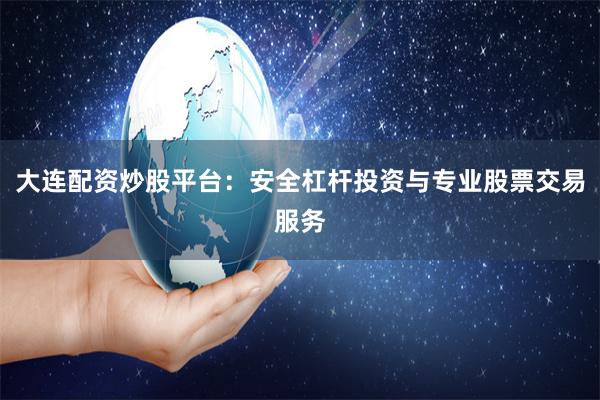 大连配资炒股平台：安全杠杆投资与专业股票交易服务