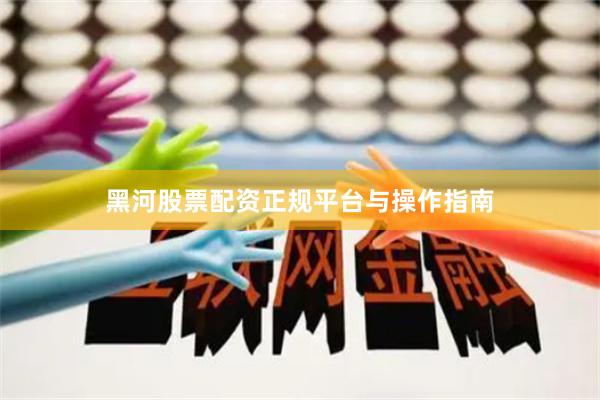 黑河股票配资正规平台与操作指南