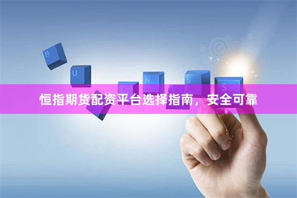 恒指期货配资平台选择指南，安全可靠