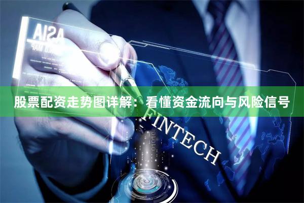 股票配资走势图详解：看懂资金流向与风险信号