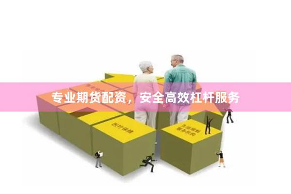 专业期货配资，安全高效杠杆服务