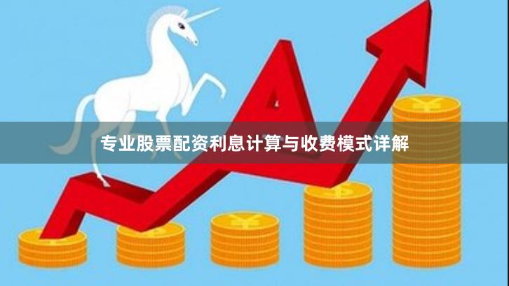 专业股票配资利息计算与收费模式详解