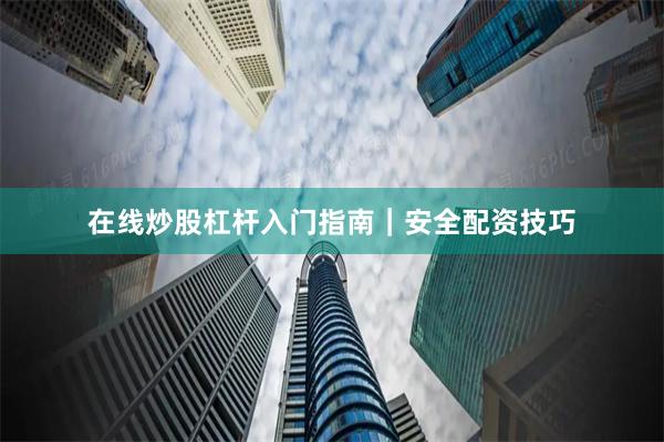 在线炒股杠杆入门指南｜安全配资技巧