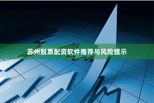 苏州股票配资软件推荐与风险提示