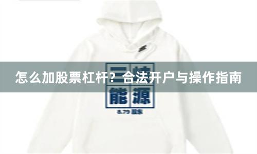 怎么加股票杠杆？合法开户与操作指南