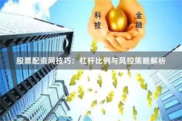 股票配资网技巧：杠杆比例与风控策略解析