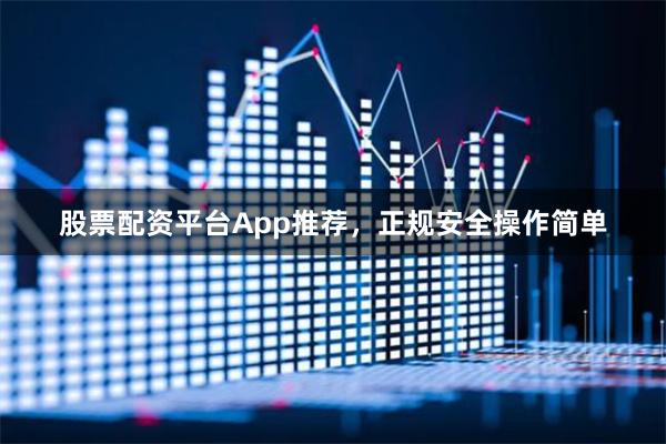 股票配资平台App推荐，正规安全操作简单