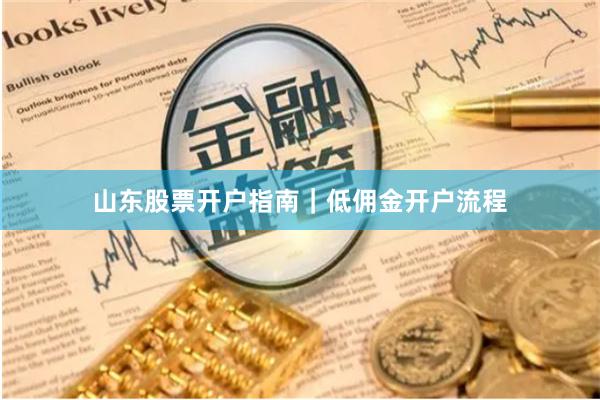 山东股票开户指南｜低佣金开户流程