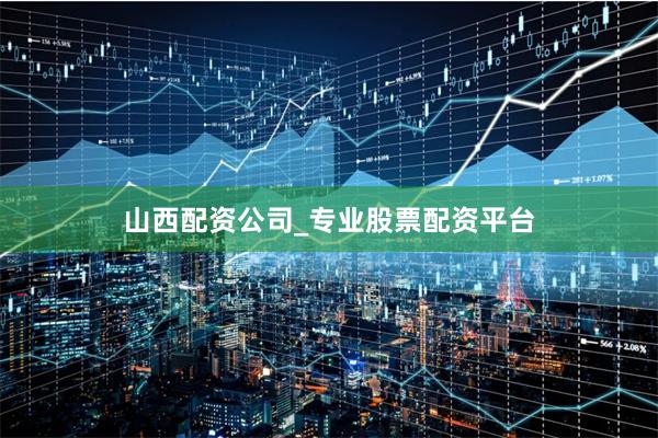 山西配资公司_专业股票配资平台