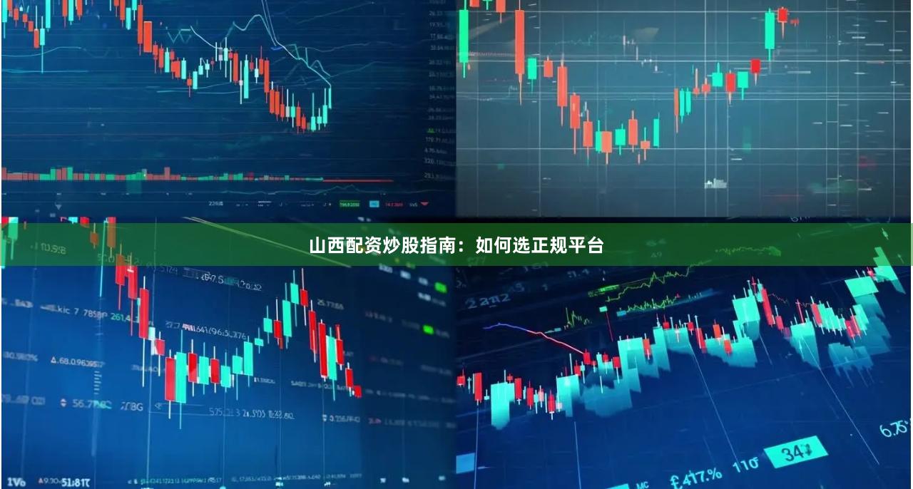 山西配资炒股指南：如何选正规平台