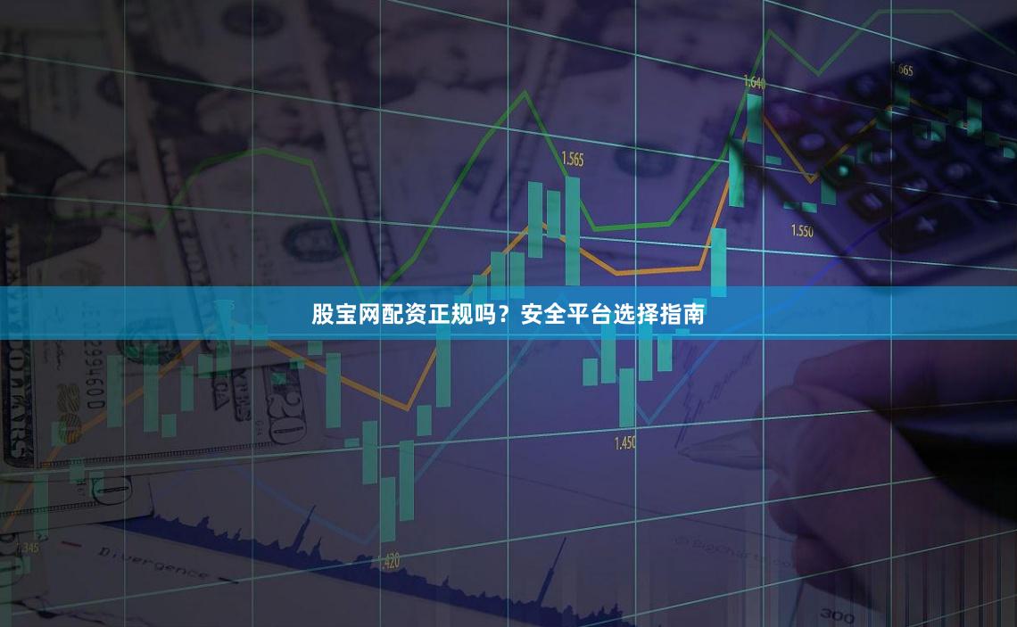 股宝网配资正规吗？安全平台选择指南