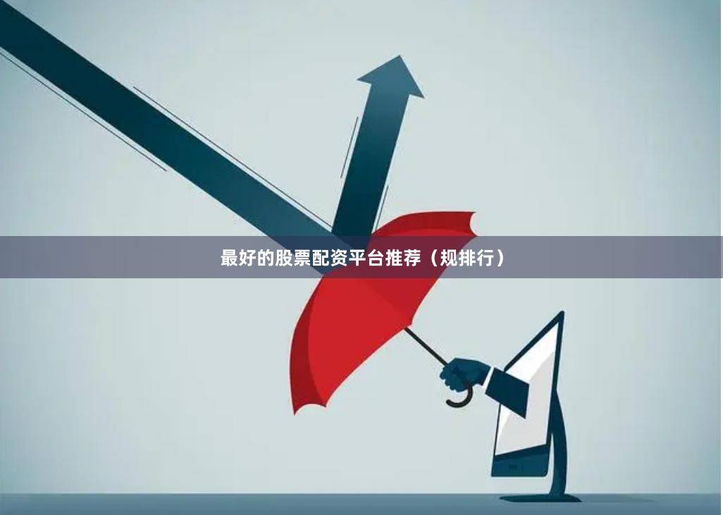 最好的股票配资平台推荐（规排行）