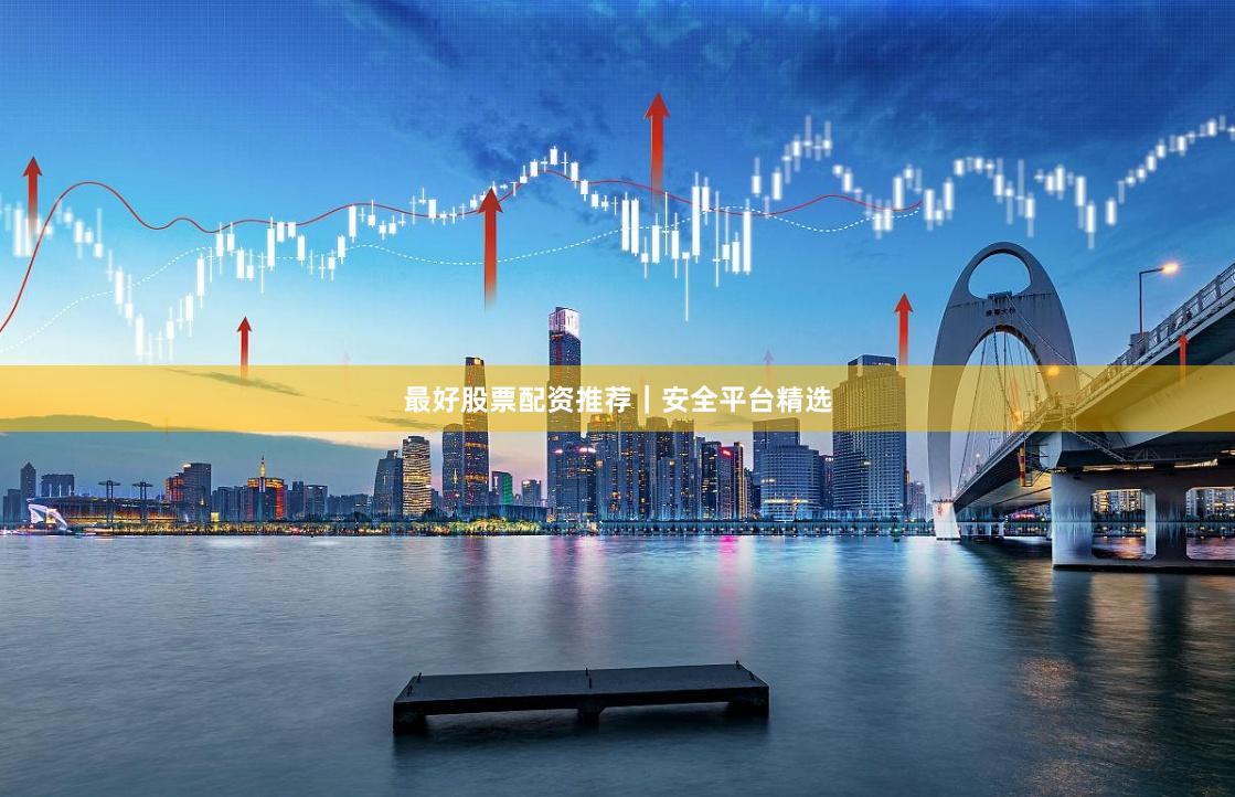最好股票配资推荐｜安全平台精选