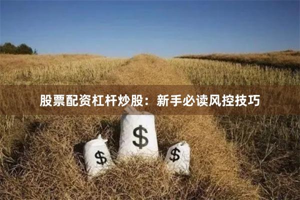 股票配资杠杆炒股：新手必读风控技巧