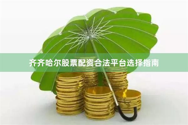 齐齐哈尔股票配资合法平台选择指南