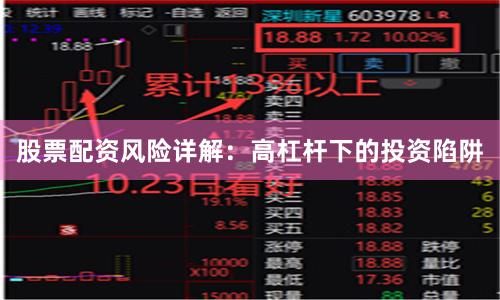 股票配资风险详解：高杠杆下的投资陷阱