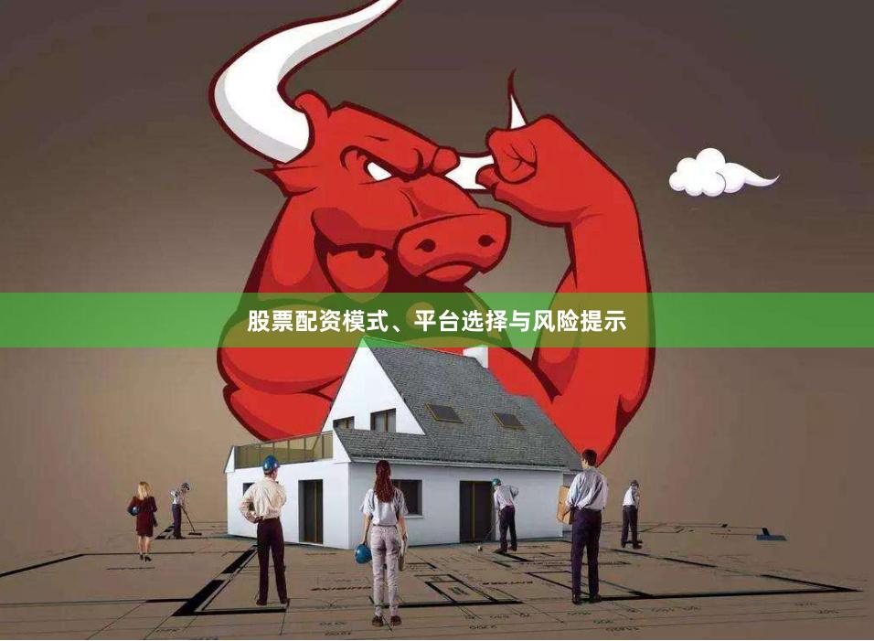 股票配资模式、平台选择与风险提示