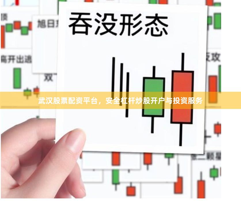 武汉股票配资平台，安全杠杆炒股开户与投资服务