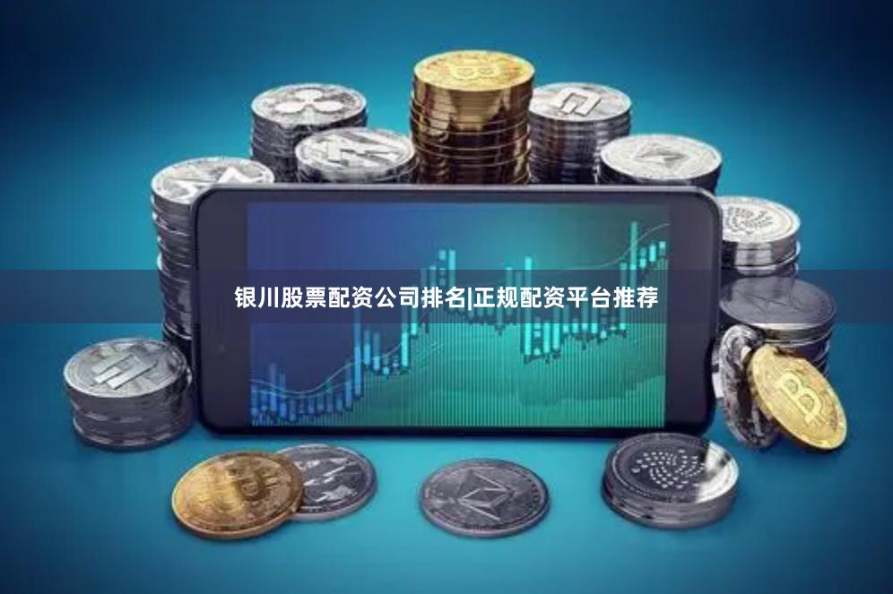 银川股票配资公司排名|正规配资平台推荐