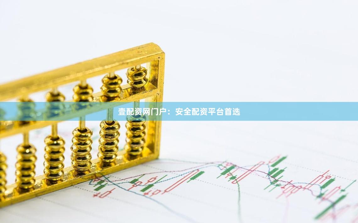 壹配资网门户：安全配资平台首选