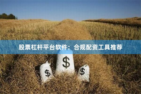股票杠杆平台软件：合规配资工具推荐