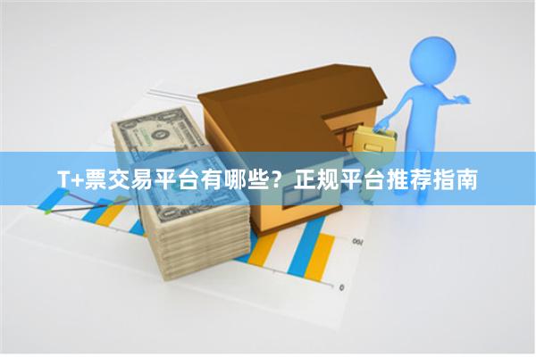 T+票交易平台有哪些？正规平台推荐指南